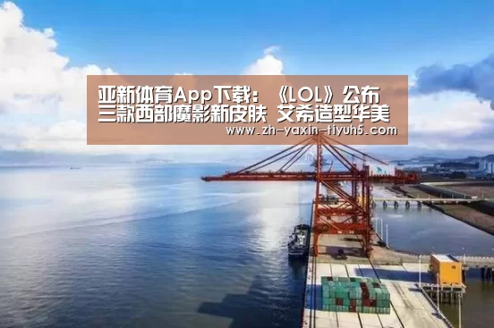 亚新体育App下载:《LOL》公布三款西部魔影新皮肤 艾希造型华美御姐气场(图1) 亚新体育手机应用