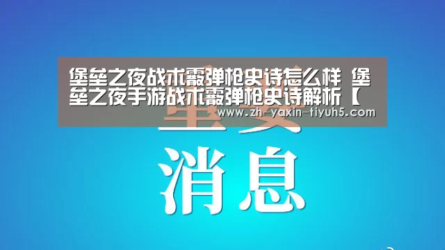 堡垒之夜战术霰弹枪史诗怎么样 堡垒之夜手游战术霰弹枪史诗解析【 亚新体育手机应用】(图2) 亚新体育手机应用