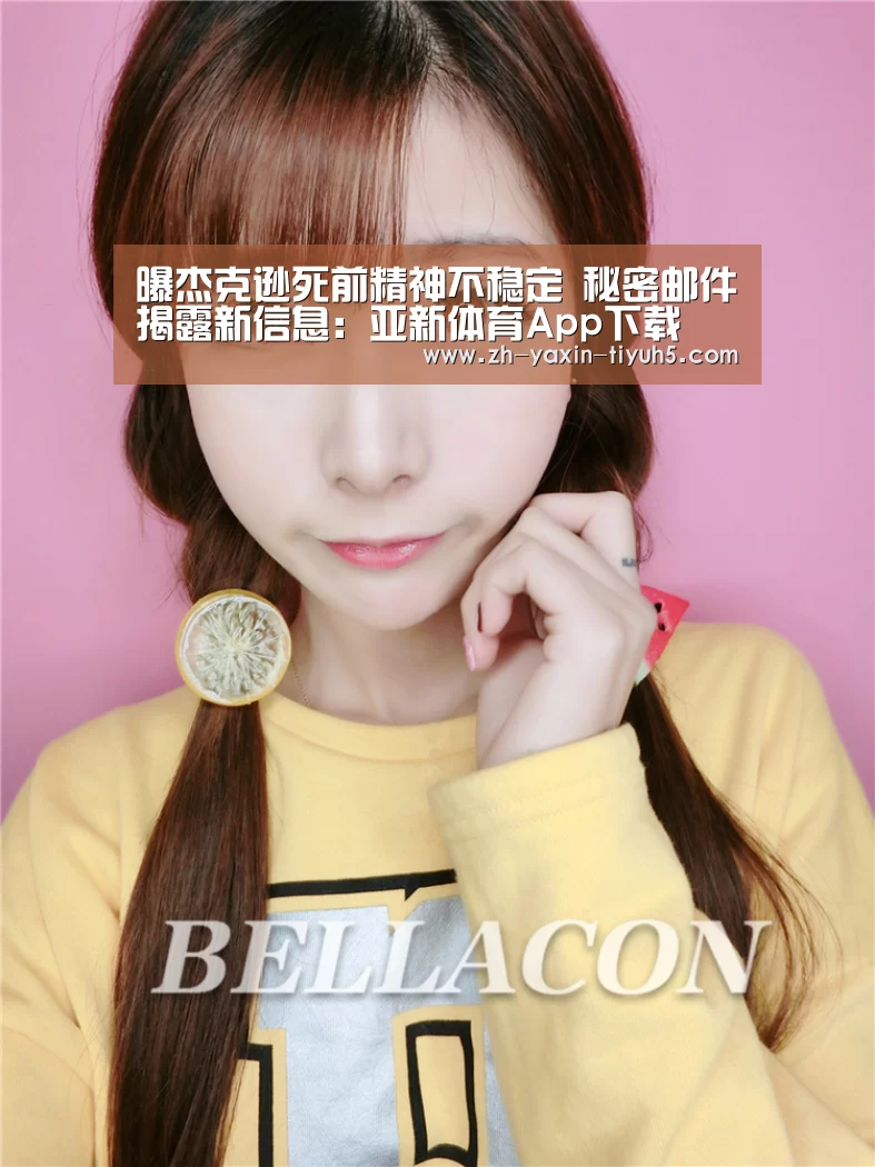 曝杰克逊死前精神不稳定 秘密邮件揭露新信息：亚新体育App下